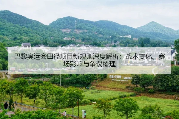 巴黎奥运会田径项目新规则深度解析：战术变化、赛场影响与争议梳理 | lejingt iyu