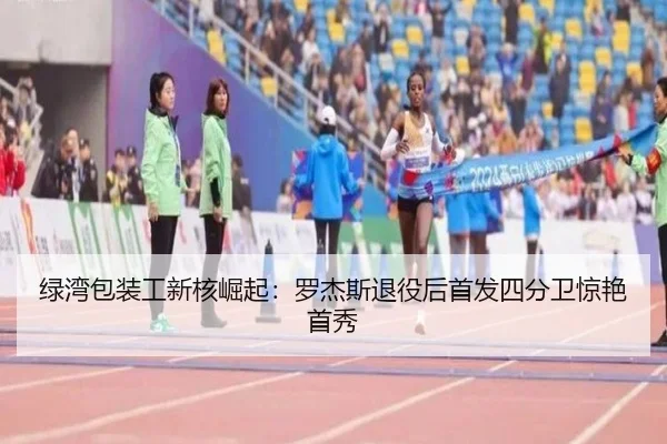 绿湾包装工新核崛起：罗杰斯退役后首发四分卫惊艳首秀 - lejingt iyu